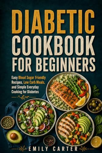 Diabetic Cookbook for Beginners: Easy Blood Sugar Friendly Recipes, Low Carb Meals, and Simple Everyday Cooking for Diabetes