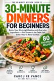 30-Minute Dinners for Beginners: Quick, Easy Weeknight Recipes with Everyday Ingredients