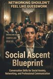 Social Ascent Blueprint: Conversation Skills for Social Anxiety, Networking, and Professional Communication