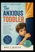 THE ANXIOUS TODDLER: A Practical Guide to Helping Your Child Manage Fears, Separation Anxiety, Clinginess, and Worries While Building Confidence and Emotional Security