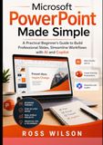 Microsoft PowerPoint Made Simple: A Practical Beginner’s Guide to Build Professional Slides, Streamline Workflows with AI and Copilot
