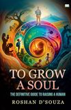 To Grow A Soul To Grow A Soul-The definitive guide to raising a human