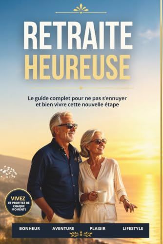 Retraite heureuse: Le guide complet pour ne pas s'ennuyer et bien vivre cette nouvelle étape