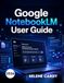 Google NotebookLM User Guide: The Complete Step-by-Step Manual for AI Research, Smart Note-Taking, and Productivity