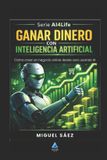 Ganar Ai4life: Inteligencia Artificial Para Tu Vida, Tu Trabajo y Tu Dinero- Ganar Dinero con Inteligencia Artificial