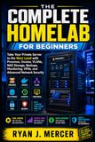 The Independently Published The Complete Homelab for Beginners: Take Your Private Server to the Next Level with Proxmox, Docker, VLANs, NAS Storage, Backups, Monitoring, VPNs, and Advanced Network Security