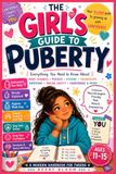 The Girls Guide to Puberty: Everything You Need To Know About Body Changes, Periods, Hygiene, Friendship, Online Safety, Confidence & More! For Ages 11-15