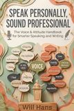 Speak Personally, Sound Professional: The Voice & Attitude Handbook for Smarter Speaking and Writing