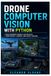 Drone Computer Vision with Python: Build Beginner-Friendly UAV Projects Using OpenCV, Cameras, and Object Tracking