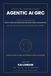 Agentic AI Governance, Risk & Compliance All-in-One: The Enterprise Handbook for Autonomous AI Governance, Security Controls, AI Risk, Audit, EU AI Act, ISO/IEC 42001, NIST AI RMF and Responsible AI