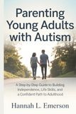 Parenting Young Adults with Autism: A Step-by-Step Guide to Building Independence, Life Skills, and a Confident Path to Adulthood