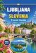 Ljubljana & Slovenia Travel Guide 2027 - 2028: City Walks and Smart Routes Through Lake Bled, Julian Alps, Wine Country and Adriatic Coast