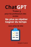 ChatGPT Tome 3 - Pour les professeurs des écoles: Ne plus jamais se répéter — Gagner du temps toute l’année - Sans prise de tête