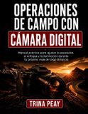 Operaciones Libri GmbH Operaciones de Campo con Cámara Digital: Manual práctico para ajustar la exposición, el enfoque y la iluminación durante tu próximo viaje de larga distancia