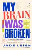 My Brain Was Never Broken: 8 Practical Steps to Understand Your ADHD Brain, Break the Burnout Cycle, Manage Daily Life, and Move Forward With Confidence