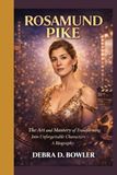 ROSAMUND PIKE: The Art and Mastery of Transforming Into Unforgettable Characters - A Biography