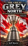 The Independently Published The Great Grey North: The Ultimate Grey Cup Fact and Trivia Book, Volume I