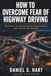 How to Overcome Fear of Highway Driving: 90 Days to Merge with Confidence and Drive Anywhere