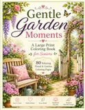 Gentle Garden Moments: A Large Print Garden Coloring Book for Adults & Seniors