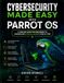 Cybersecurity Parrot OS Cybersecurity Made Easy: A Concise Guide for Beginners to Understand Ethical Hacking Step by Step