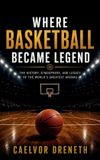 Where Independently Published Where Basketball Became Legend: The History, Atmosphere, and Legacy of the World’s Greatest Arenas Paperback