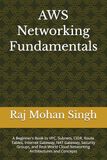 AWS Networking Fundamentals: A Beginner’s Book to VPC, Subnets, CIDR, Route Tables, Internet Gateway, NAT Gateway, Security Groups, and Real-World Cloud Networking Architectures and Concepts