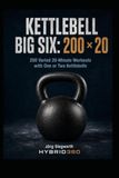 Kettlebell Big Six Kettlebell Big Six: 200 × 20: 200 Varied 20-Minute Workouts with One or Two Kettlebells