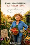 Too Old for Weeding, Too Stubborn to Quit: A Funny Senior Gardening Guide to Bigger Tomatoes, Easier Beds, Fresh Harvests, and One More Spring