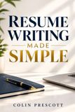 Resume Writing Made Simple: The Step-by-Step Guide to Writing an ATS-Friendly Resume That Lands Interviews, With Templates, Examples, and Keywords for Beginners and Career Changers