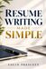 Resume Writing Made Simple: The Step-by-Step Guide to Writing an ATS-Friendly Resume That Lands Interviews, With Templates, Examples, and Keywords for Beginners and Career Changers