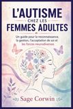 L'Autisme chez la Femme Adulte: Un guide pour la reconnaissance, l'adaptation, l'acceptation de soi et les forces neurodivergentes