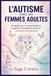 L'Autisme chez la Femme Adulte: Un guide pour la reconnaissance, l'adaptation, l'acceptation de soi et les forces neurodivergentes