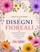 Disegni Floreali – Libro da Colorare per Adulti: Rilassanti disegni botanici per ridurre lo stress, ritrovare la serenità creativa e vivere momenti di puro relax