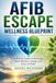 AFIB ESCAPE WELLNESS BLUEPRINT: A Holistic Guide to Restoring Heart Rhythm, Energy, and Peace of Mind