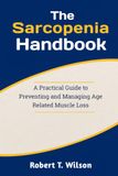 The Sarcopenia Handbook: A Practical Guide to Preventing and Managing Age Related Muscle Loss