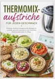 Thermomix-aufstriche Thermomix Thermomix-aufstriche Für Jeden Geschmack: Einfache, köstliche hausgemachte Rezepte für schnelle, gesunde, preiswerte und stressfreie Familienmahlzeiten im Alltag.
