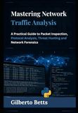 Mastering Network Traffic Analysis: A Practical Guide to Packet Inspection, Protocol Analysis, Threat Hunting and Network Forensics