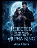REJECTED BY MY MATE, CLAIMED BY THE ALPHA KING: The Moon Oracle Chronicles