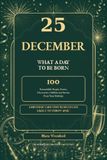25 December: What a Day to Be Born: 100 Remarkable People, Events, Discoveries, Oddities and Stories from Your Birthday