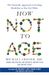 How Not to Age: The Scientific Approach to Getting Healthier as You Get Older