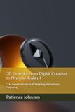 3D Genesis: From Digital Creation to Physical Reality 1: “The Complete Guide to 3D Modelling, Animation & Publishing”