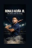 Ronald Acuña Jr.: The Silence After the Swing: A life of power, focus, and a player who lets his game speak louder than words