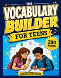 The Vocabulary Builder for Teens: 200 Essential Words with Greek & Latin Roots, SAT Vocabulary Workbook for Grades 8, 9, 10 and Middle School to Boost Reading, Writing and Spelling