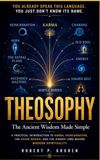 THEOSOPHY: The Ancient Wisdom Made Simple: A Practical Introduction to Karma, Reincarnation, the Seven Bodies, and the Hidden Laws Behind Modern Spirituality