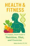 Health and Fitness: A Complete Smart Guide to Nutrition, Diet, and Exercise
