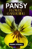 PANSY FLOWER GARDENING: STEP BY STEP BEGINNERS GUIDE TO GROWING, CARING AND HARVESTING