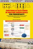 Controllo elettrico di motori industriali per principianti: Una guida pratica passo passo per avviatori di motori, circuiti di controllo, quadri elettrici, protezione e applicazioni industriali.