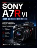 SONY A7R VI USER GUIDE FOR BEGINNERS