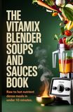 The Vitamix The Vitamix Blender Soups and Sauces Book: Raw to Hot Nutrient Dense Meals in Under 10 Minutes
