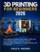 3D PRINTING FOR BEGINNERS 2026: From Setup to Perfect Prints – Master FDM with Cura, Bambu Studio, Anycubic, Creality, Step-by-Step Calibration, Troubleshooting, and Pro Secrets
